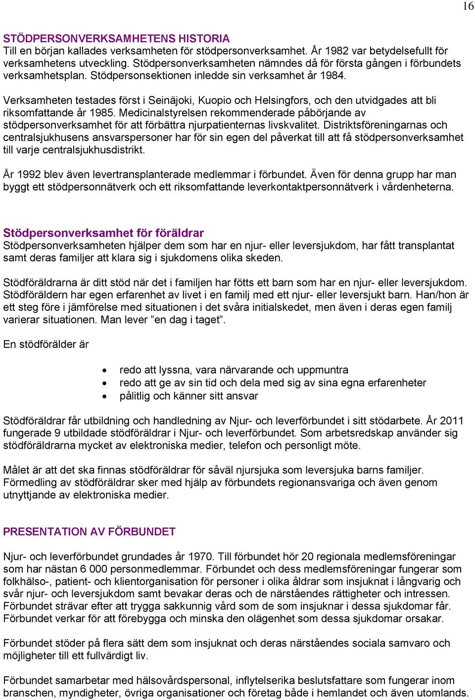 Verksamheten testades först i Seinäjoki, Kuopio och Helsingfors, och den utvidgades att bli riksomfattande år 1985.