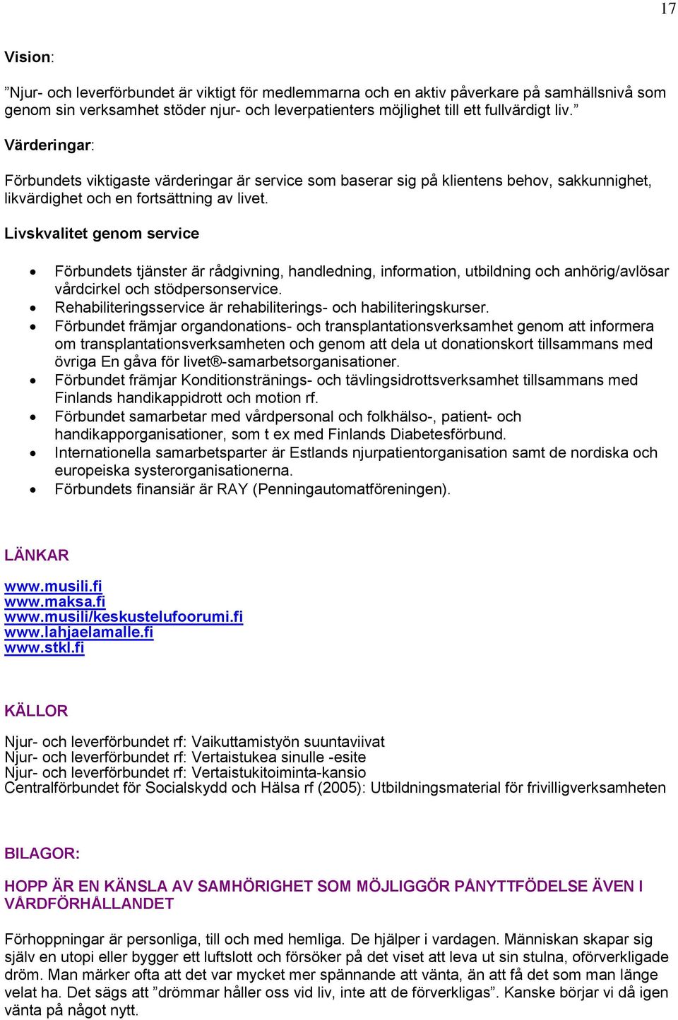 Livskvalitet genom service Förbundets tjänster är rådgivning, handledning, information, utbildning och anhörig/avlösar vårdcirkel och stödpersonservice.