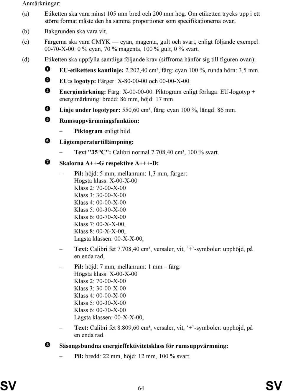 (d) Etiketten ska uppfylla samtliga följande krav (siffrorna hänför sig till figuren ovan): EU-etikettens kantlinje: 2.202,40 cm³, färg: cyan 100 %, runda hörn: 3,5 mm.