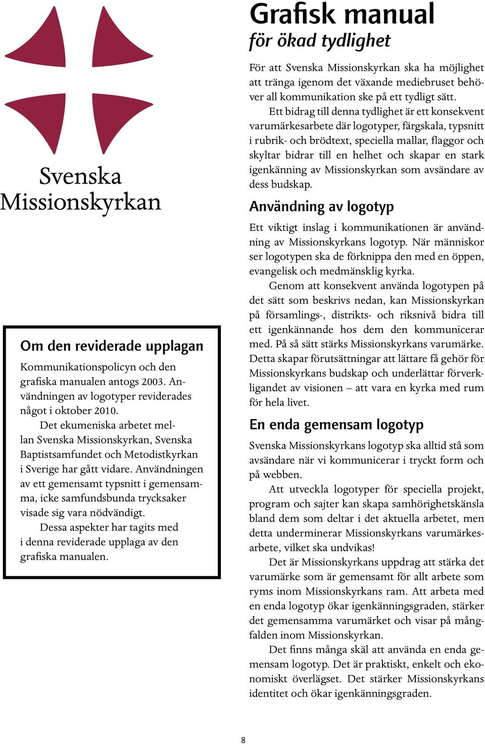 Användningen av ett gemensamt typsnitt i gemensamma, icke samfundsbunda trycksaker visade sig vara nödvändigt. Dessa aspekter har tagits med i denna reviderade upplaga av den grafiska manualen.