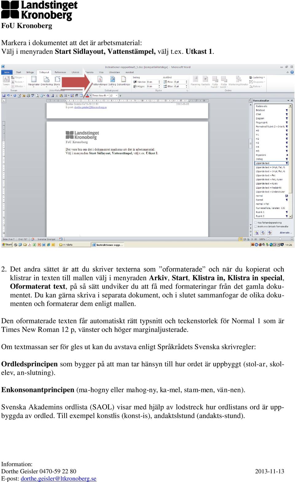 så sätt undviker du att få med formateringar från det gamla dokumentet. Du kan gärna skriva i separata dokument, och i slutet sammanfogar de olika dokumenten och formaterar dem enligt mallen.