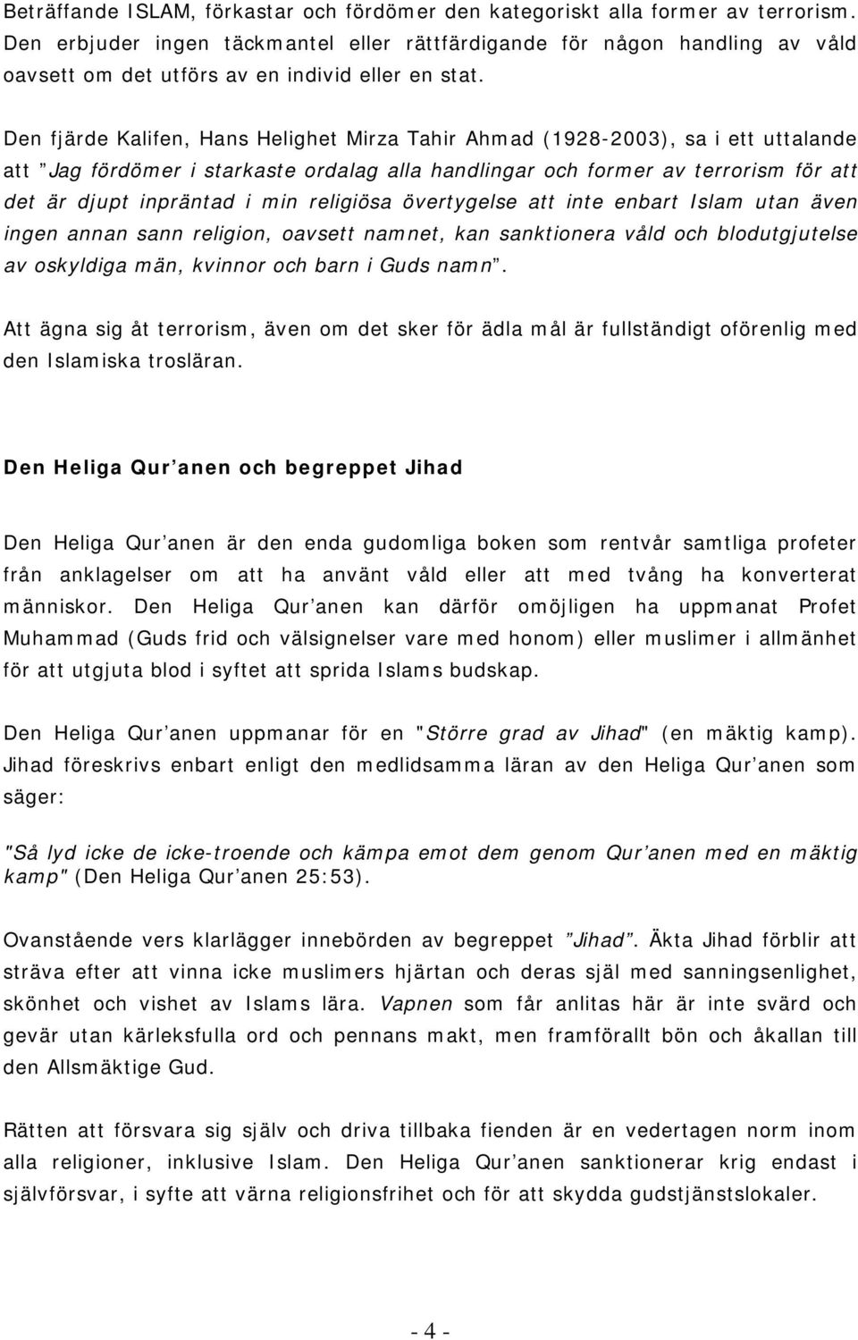 Den fjärde Kalifen, Hans Helighet Mirza Tahir Ahmad (1928-2003), sa i ett uttalande att Jag fördömer i starkaste ordalag alla handlingar och former av terrorism för att det är djupt inpräntad i min