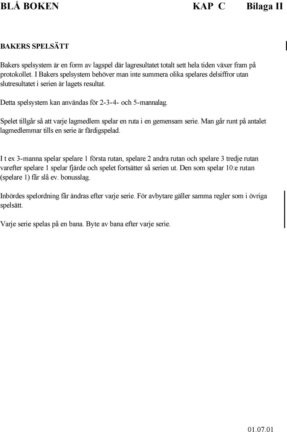 Spelet tillgår så att varje lagmedlem spelar en ruta i en gemensam serie. Man går runt på antalet lagmedlemmar tills en serie är färdigspelad.