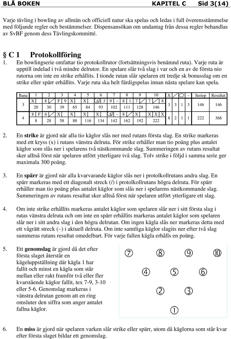 Varje ruta är upptill indelad i två mindre delrutor. En spelare slår två slag i var och en av de första nio rutorna om inte en strike erhållits.