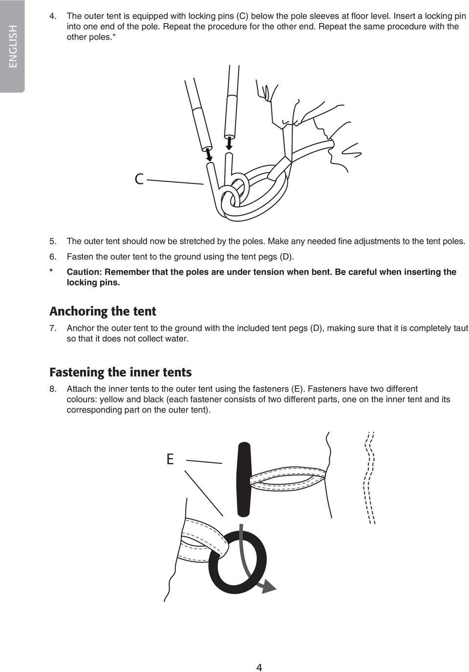 Fasten the outer tent to the ground using the tent pegs (D). * Caution: Remember that the poles are under tension when bent. Be careful when inserting the locking pins. C Anchoring the tent E 7.