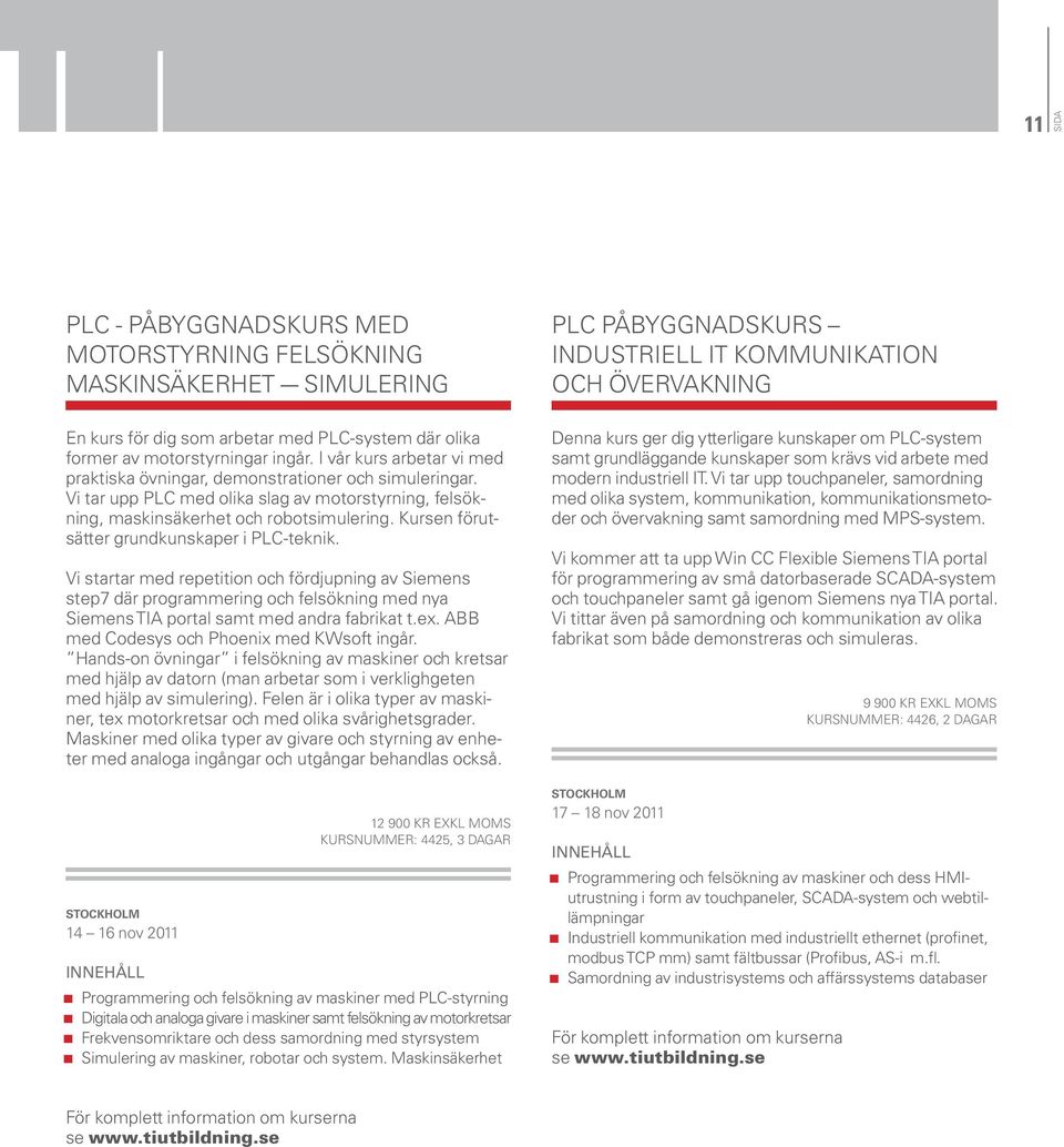 Kursen förutsätter grundkunskaper i PLC-teknik. Vi startar med repetition och fördjupning av Siemens step7 där programmering och felsökning med nya Siemens TIA portal samt med andra fabrikat t.ex.