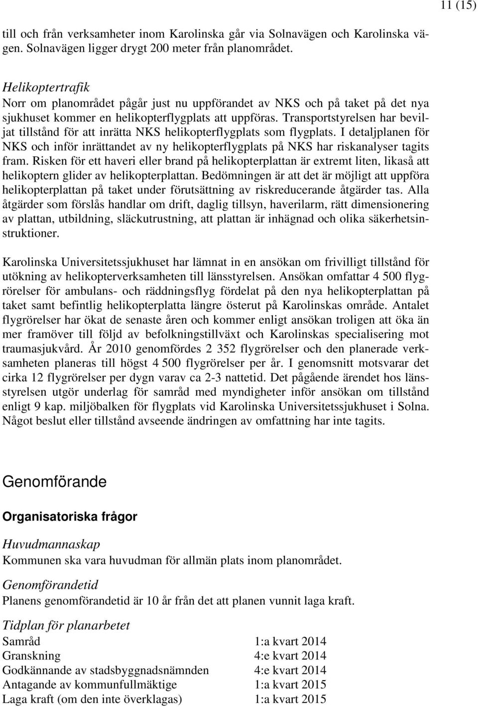 Transportstyrelsen har beviljat tillstånd för att inrätta helikopterflygplats som flygplats. I detaljplanen för och inför inrättandet av ny helikopterflygplats på har riskanalyser tagits fram.