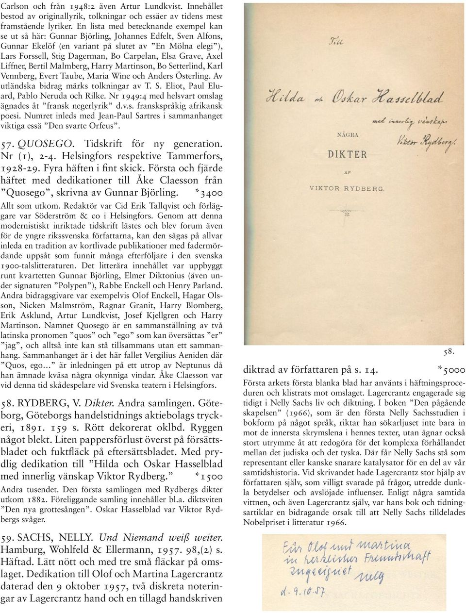 Elsa Grave, Axel Liffner, Bertil Malmberg, Harry Martinson, Bo Setterlind, Karl Vennberg, Evert Taube, Maria Wine och Anders Österling. Av utländska bidrag märks tolkningar av T. S. Eliot, Paul Eluard, Pablo Neruda och Rilke.