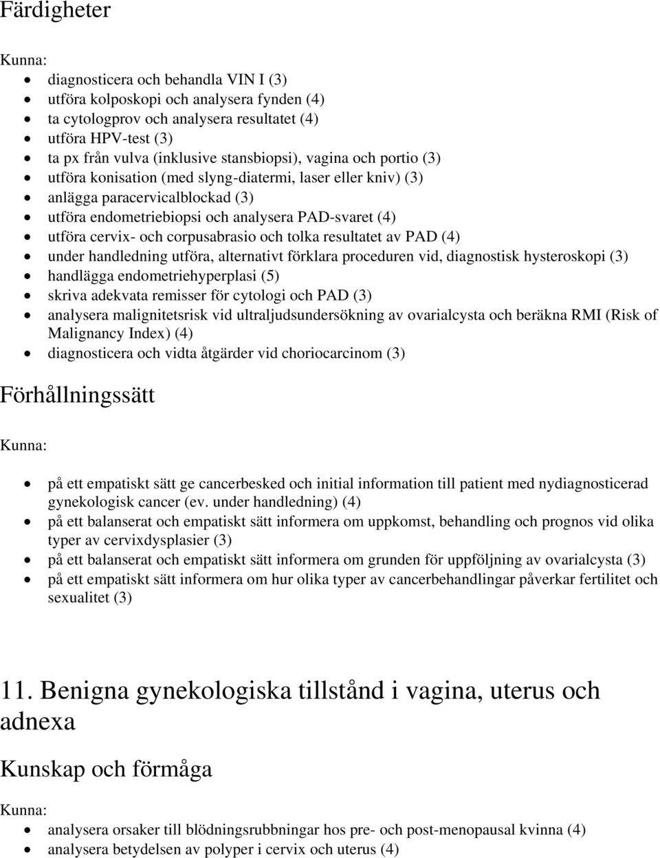 resultatet av PAD (4) under handledning utföra, alternativt förklara proceduren vid, diagnostisk hysteroskopi (3) handlägga endometriehyperplasi (5) skriva adekvata remisser för cytologi och PAD (3)