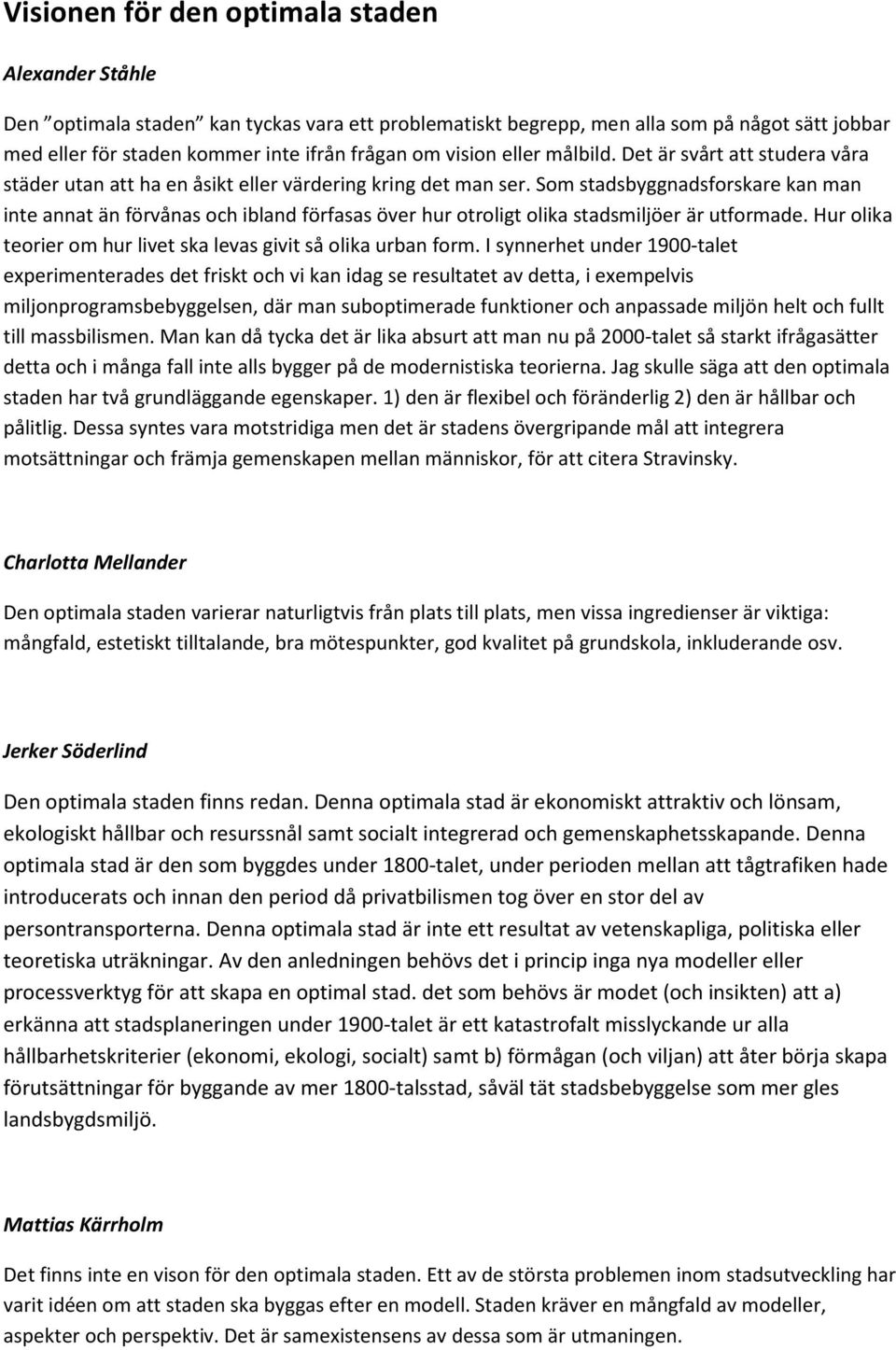 Som stadsbyggnadsforskare kan man inte annat än förvånas och ibland förfasas över hur otroligt olika stadsmiljöer är utformade. Hur olika teorier om hur livet ska levas givit så olika urban form.