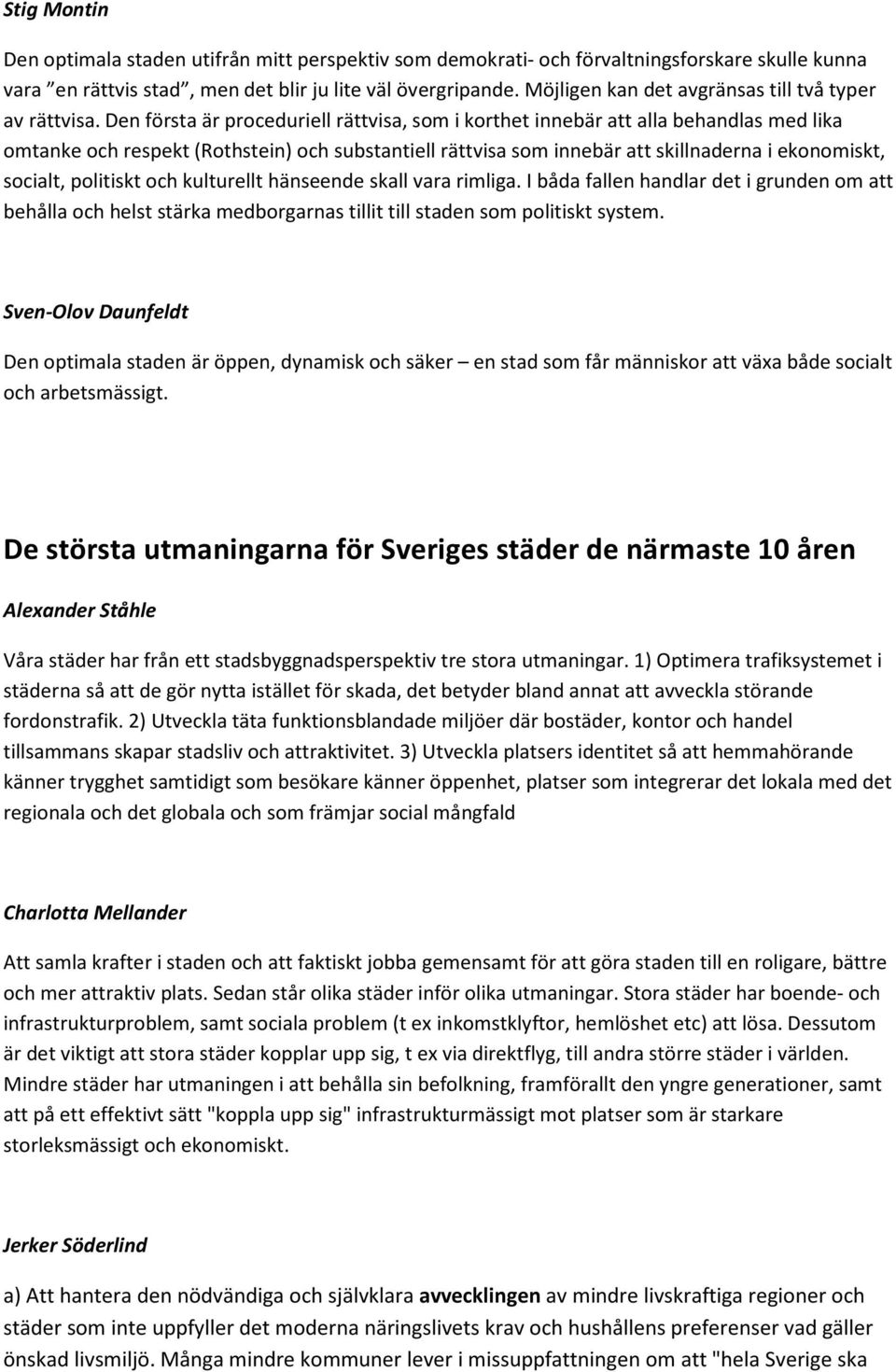 Den första är proceduriell rättvisa, som i korthet innebär att alla behandlas med lika omtanke och respekt (Rothstein) och substantiell rättvisa som innebär att skillnaderna i ekonomiskt, socialt,