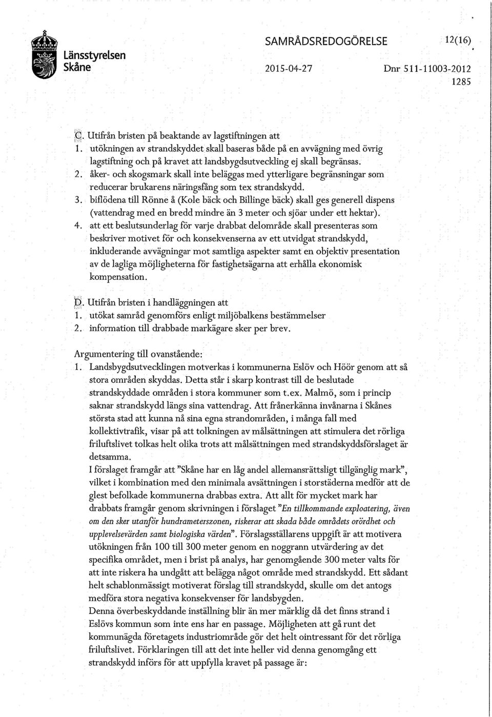 . åker- och skogsmark skall inte beläggas med ytterligare begränsningar som reducerar brukarens näringsfång som tex strandskydd. 3.