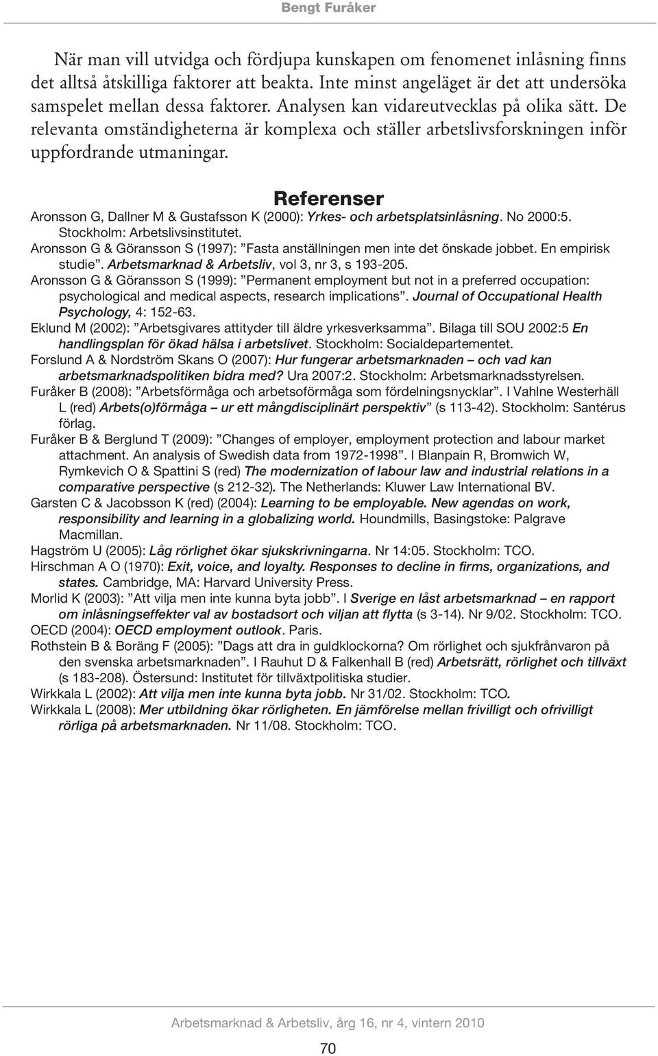 De relevanta omständigheterna är komplexa och ställer arbetslivsforskningen inför uppfordrande utmaningar. Referenser Aronsson G, Dallner M & Gustafsson K (2000): Yrkes- och arbetsplatsinlåsning.