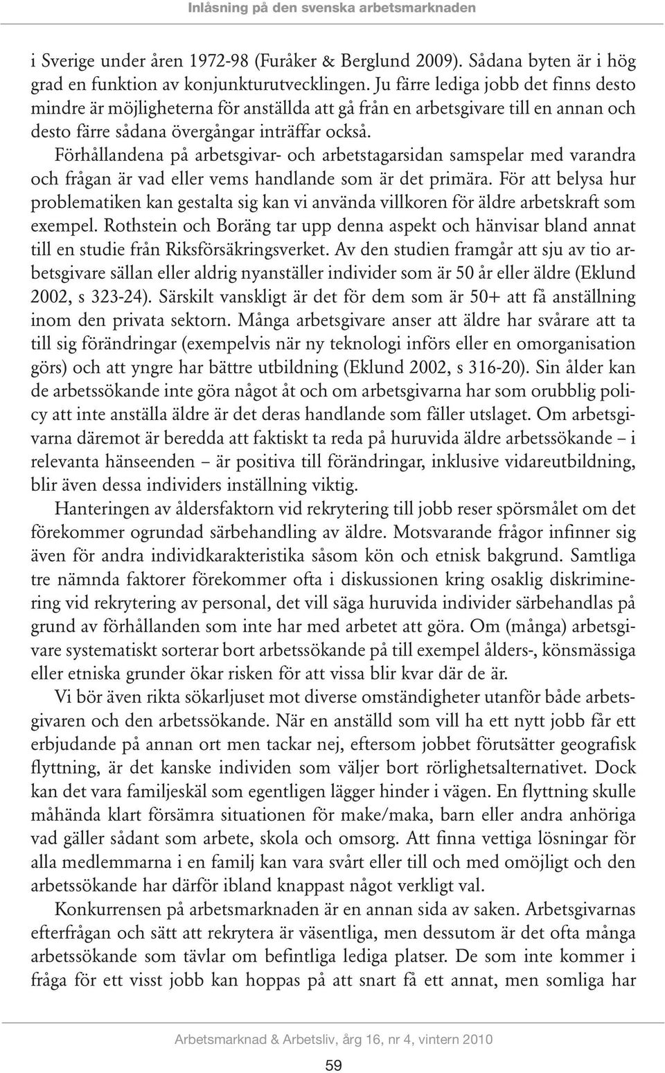 Förhållandena på arbetsgivar- och arbetstagarsidan samspelar med varandra och frågan är vad eller vems handlande som är det primära.