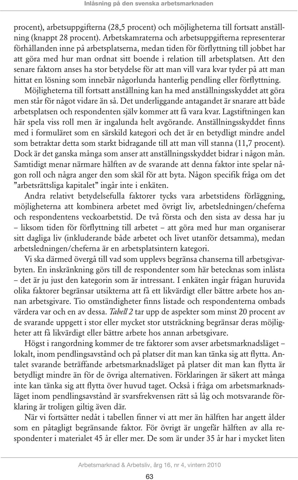 arbetsplatsen. Att den senare faktorn anses ha stor betydelse för att man vill vara kvar tyder på att man hittat en lösning som innebär någorlunda hanterlig pendling eller förflyttning.