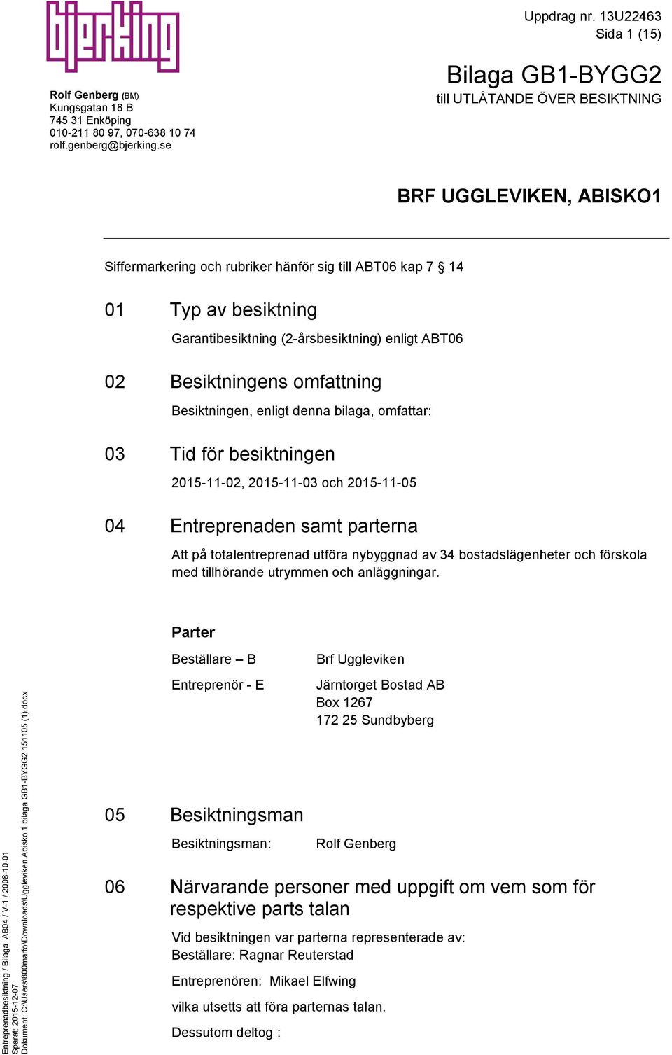 ABT06 02 Besiktningens omfattning Besiktningen, enligt denna bilaga, omfattar: 03 Tid för besiktningen 2015-11-02, 2015-11-03 och 2015-11-05 04 Entreprenaden samt parterna Att på totalentreprenad