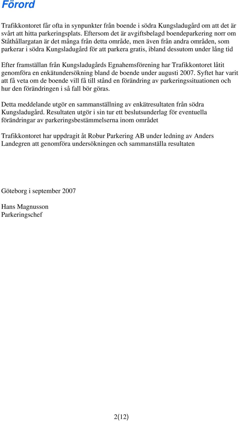 dessutom under lång tid Efter framställan från Kungsladugårds Egnahemsförening har Trafikkontoret låtit genomföra en enkätundersökning bland de boende under augusti 2007.