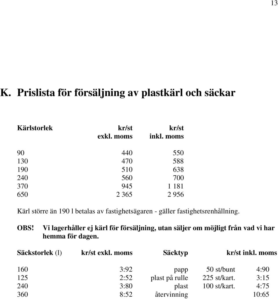 gäller fastighetsrenhållning. OBS! Vi lagerhåller ej kärl för försäljning, utan säljer om möjligt från vad vi har hemma för dagen.