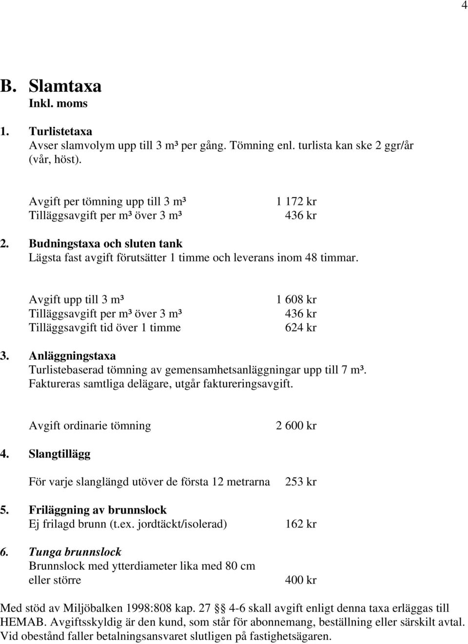 Avgift upp till 3 m³ Tilläggsavgift per m³ över 3 m³ Tilläggsavgift tid över 1 timme 1 608 kr 436 kr 624 kr 3. Anläggningstaxa Turlistebaserad tömning av gemensamhetsanläggningar upp till 7 m³.