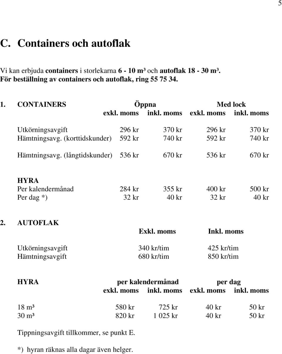 (långtidskunder) 536 kr 670 kr 536 kr 670 kr HYRA Per kalendermånad 284 kr 355 kr 400 kr 500 kr Per dag *) 32 kr 40 kr 32 kr 40 kr 2. AUTOFLAK Exkl. moms Inkl.