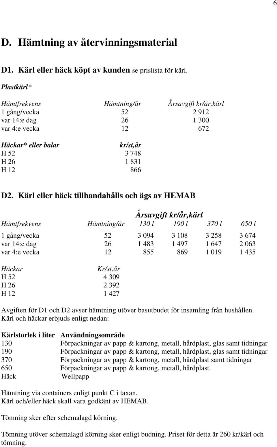 Kärl eller häck tillhandahålls och ägs av HEMAB Årsavgift kr/år,kärl Hämtfrekvens Hämtning/år 130 l 190 l 370 l 650 l 1 gång/vecka 52 3 094 3 108 3 258 3 674 var 14:e dag 26 1 483 1 497 1 647 2 063