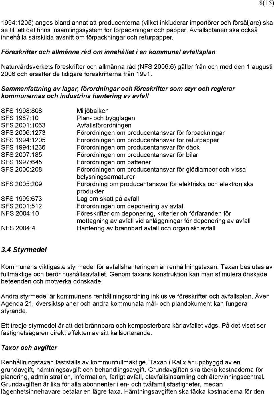 Föreskrifter och allmänna råd om innehållet i en kommunal avfallsplan Naturvårdsverkets föreskrifter och allmänna råd (NFS 2006:6) gäller från och med den 1 augusti 2006 och ersätter de tidigare