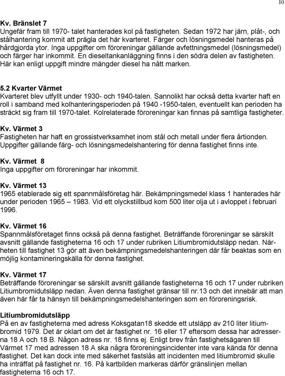 En dieseltankanläggning finns i den södra delen av fastigheten. Här kan enligt uppgift mindre mängder diesel ha nått marken. 5.2 Kvarter Värmet Kvarteret blev utfyllt under 1930- och 1940-talen.