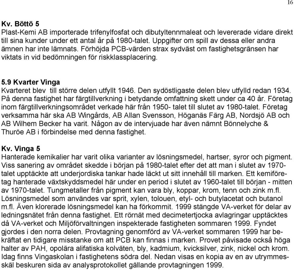 9 Kvarter Vinga Kvarteret blev till större delen utfyllt 1946. Den sydöstligaste delen blev utfylld redan 1934. På denna fastighet har färgtillverkning i betydande omfattning skett under ca 40 år.