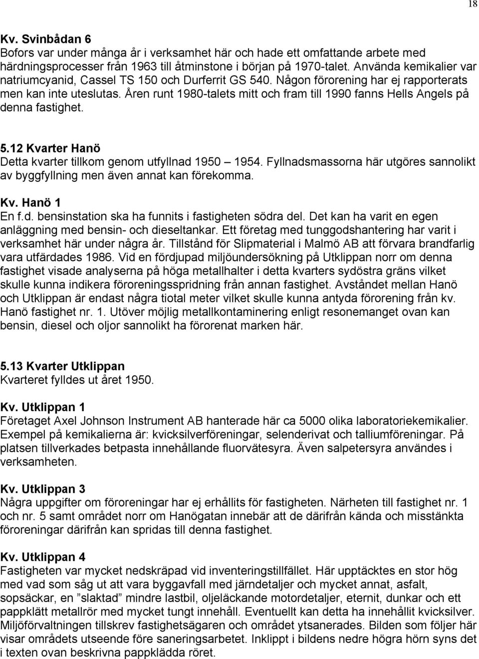 Åren runt 1980-talets mitt och fram till 1990 fanns Hells Angels på denna fastighet. 5.12 Kvarter Hanö Detta kvarter tillkom genom utfyllnad 1950 1954.