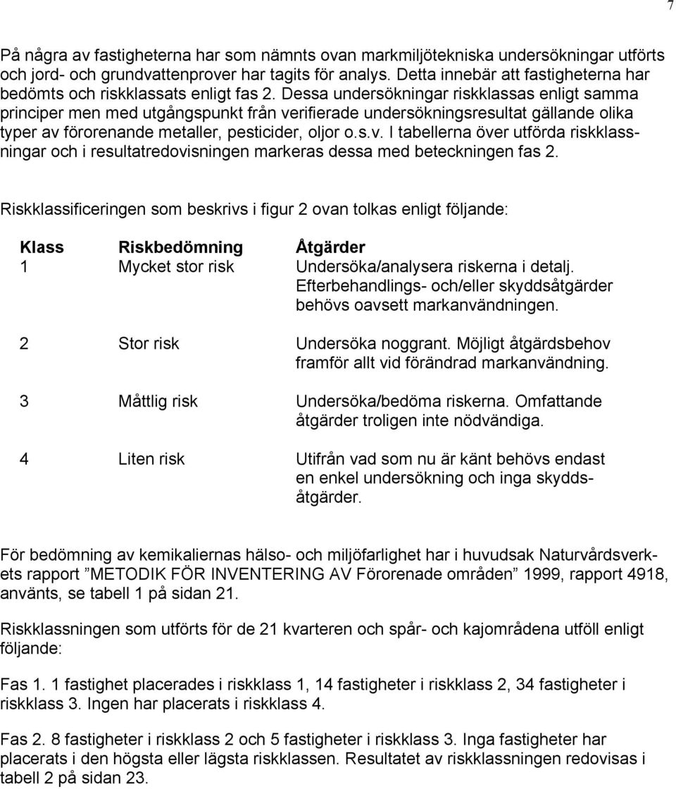 Dessa undersökningar riskklassas enligt samma principer men med utgångspunkt från verifierade undersökningsresultat gällande olika typer av förorenande metaller, pesticider, oljor o.s.v. I tabellerna över utförda riskklassningar och i resultatredovisningen markeras dessa med beteckningen fas 2.