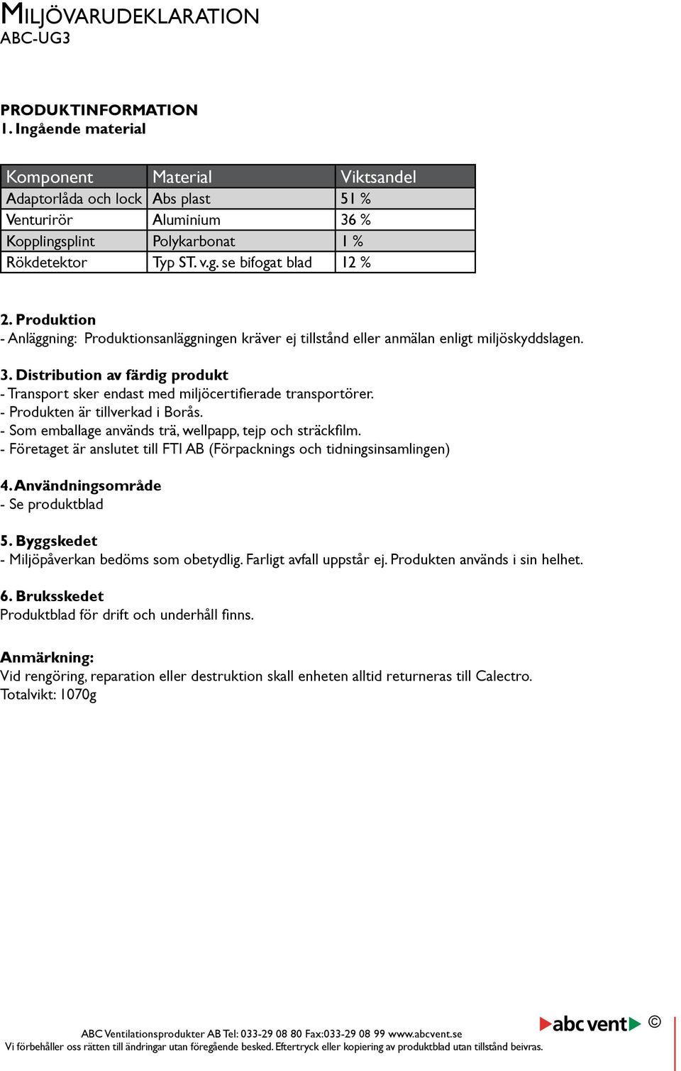 Produktion - Anläggning: Produktionsanläggningen kräver ej tillstånd eller anmälan enligt miljöskyddslagen. 3.