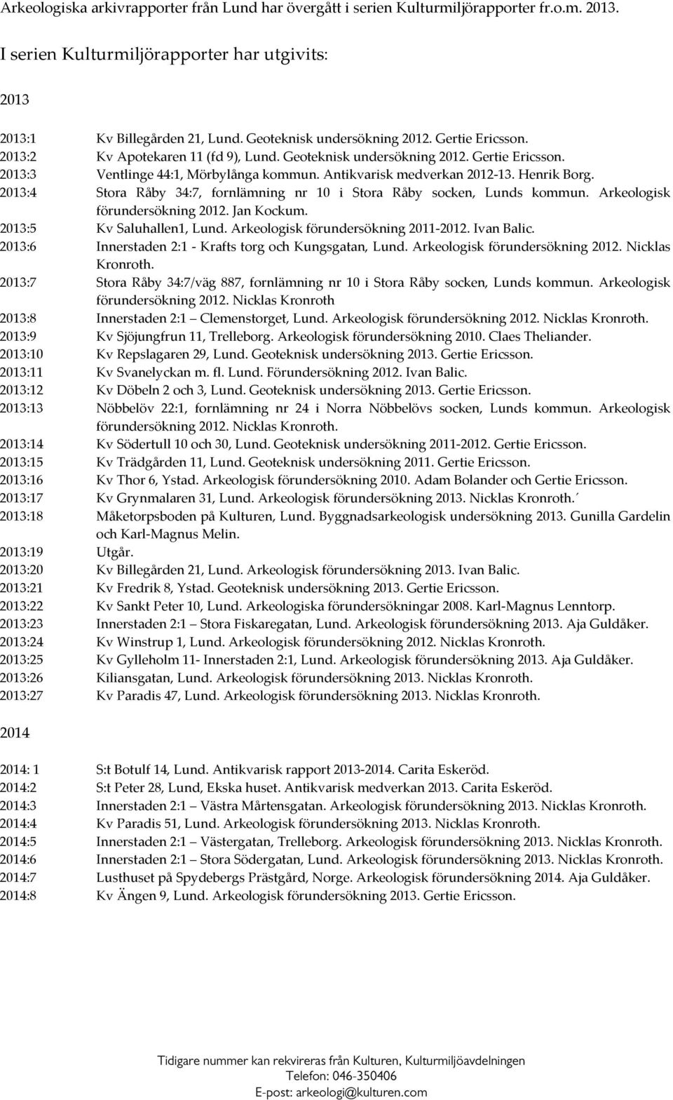 Antikvarisk medverkan 2012 13. Henrik Borg. 2013:4 Stora Råby 34:7, fornlämning nr 10 i Stora Råby socken, Lunds kommun. Arkeologisk förundersökning 2012. Jan Kockum. 2013:5 Kv Saluhallen1, Lund.