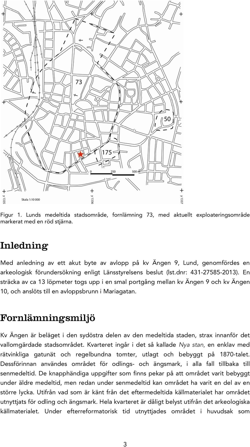 En sträcka av ca 13 löpmeter togs upp i en smal portgång mellan kv Ängen 9 och kv Ängen 10, och anslöts till en avloppsbrunn i Mariagatan.