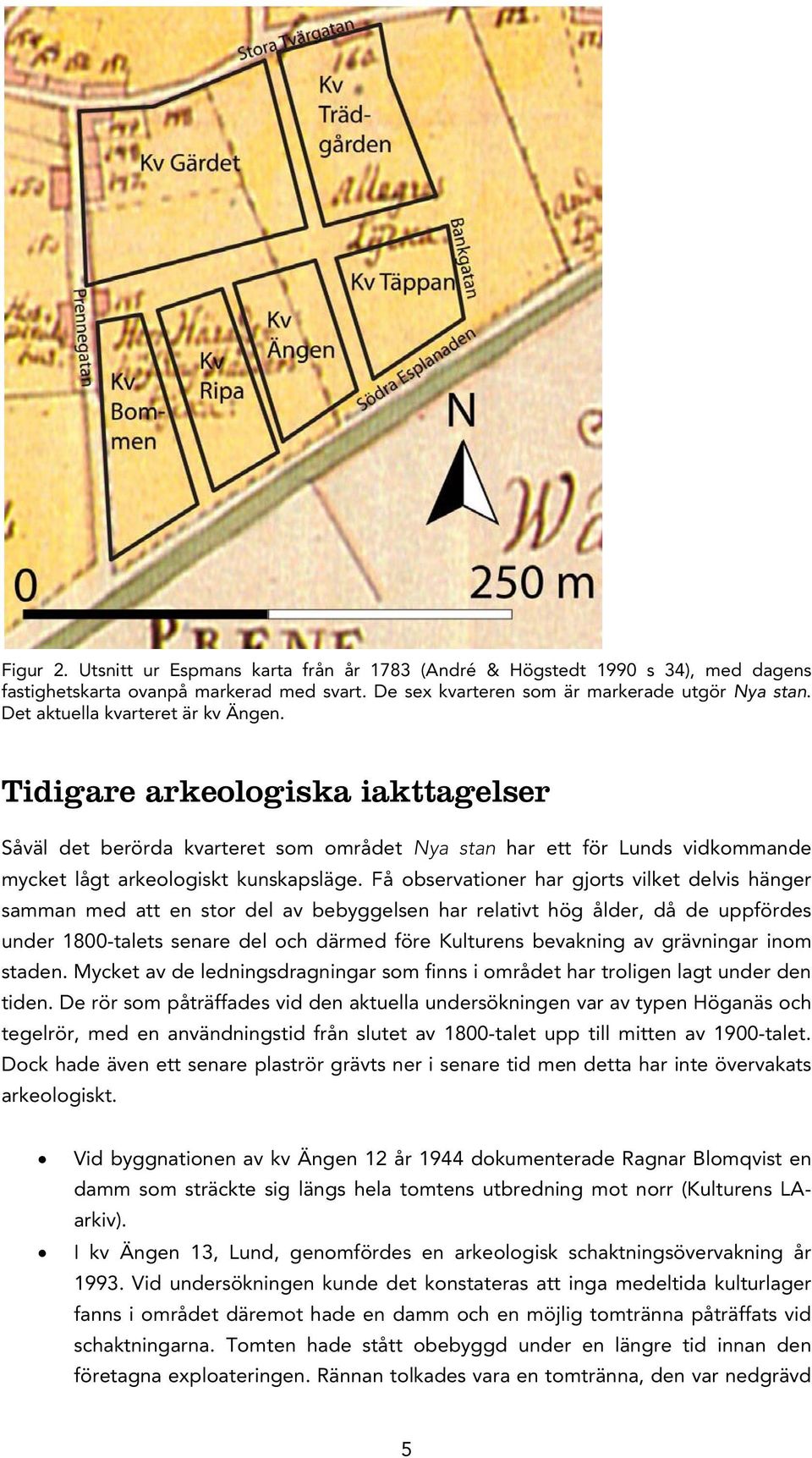 Få observationer har gjorts vilket delvis hänger samman med att en stor del av bebyggelsen har relativt hög ålder, då de uppfördes under 1800-talets senare del och därmed före Kulturens bevakning av