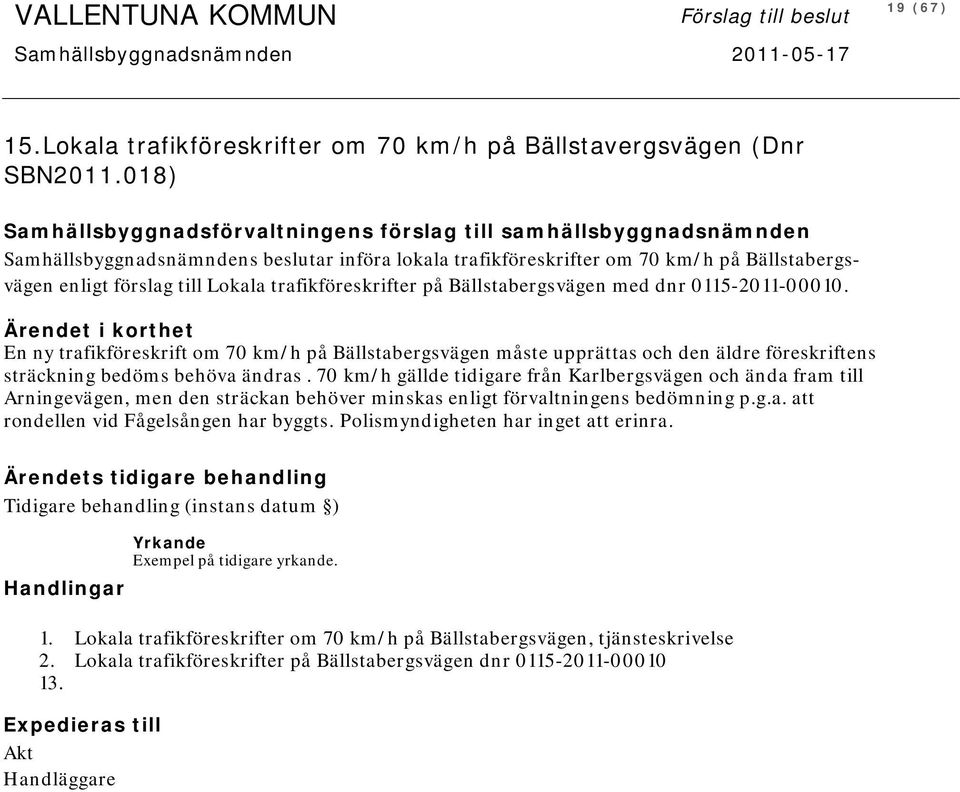 trafikföreskrifter på Bällstabergsvägen med dnr 0115-2011-00010. En ny trafikföreskrift om 70 km/h på Bällstabergsvägen måste upprättas och den äldre föreskriftens sträckning bedöms behöva ändras.