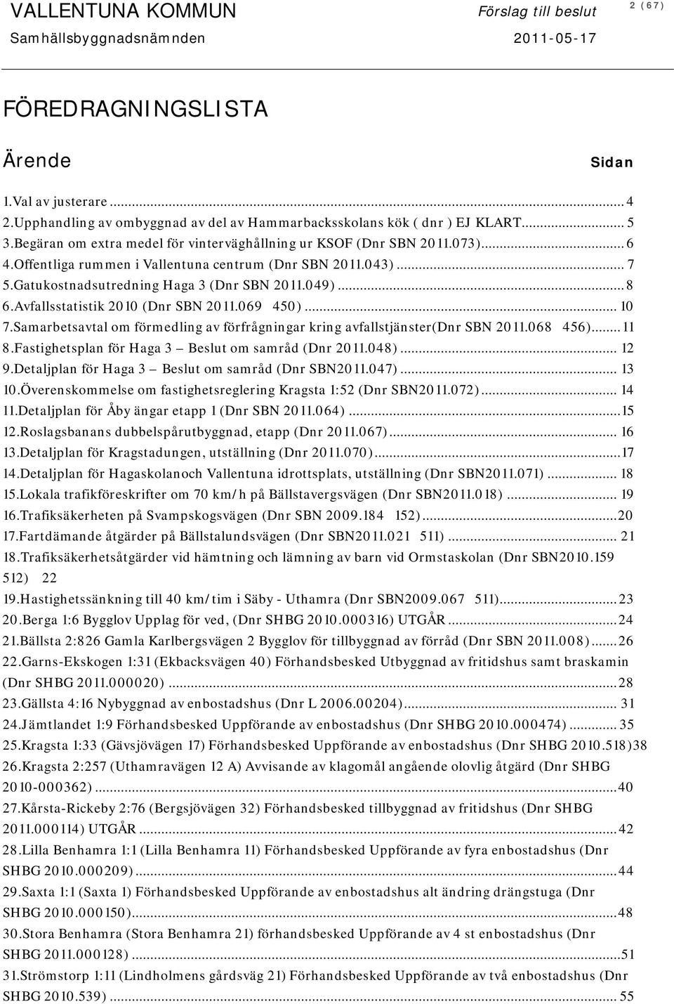 Avfallsstatistik 2010 (Dnr SBN 2011.069 450)... 10 7.Samarbetsavtal om förmedling av förfrågningar kring avfallstjänster(dnr SBN 2011.068 456)... 11 8.