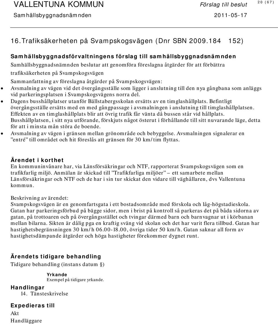 Sammanfattning av föreslagna åtgärder på Svampskogsvägen: Avsmalning av vägen vid det övergångsställe som ligger i anslutning till den nya gångbana som anläggs vid parkeringsplatsen i