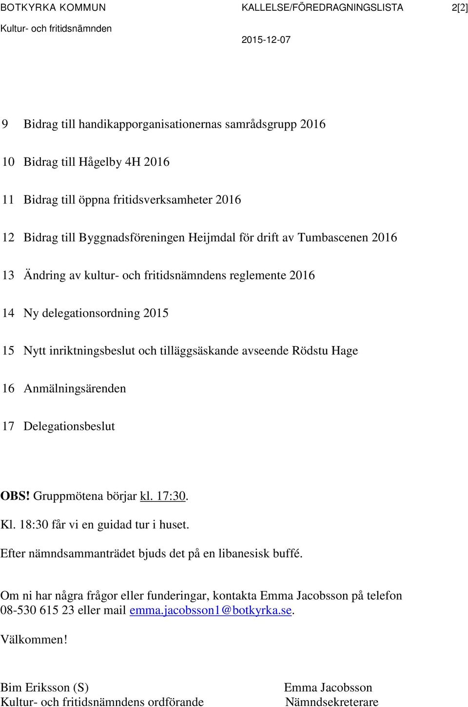 inriktningsbeslut och tilläggsäskande avseende Rödstu Hage 16 Anmälningsärenden 17 Delegationsbeslut OBS! Gruppmötena börjar kl. 17:30. Kl. 18:30 får vi en guidad tur i huset.