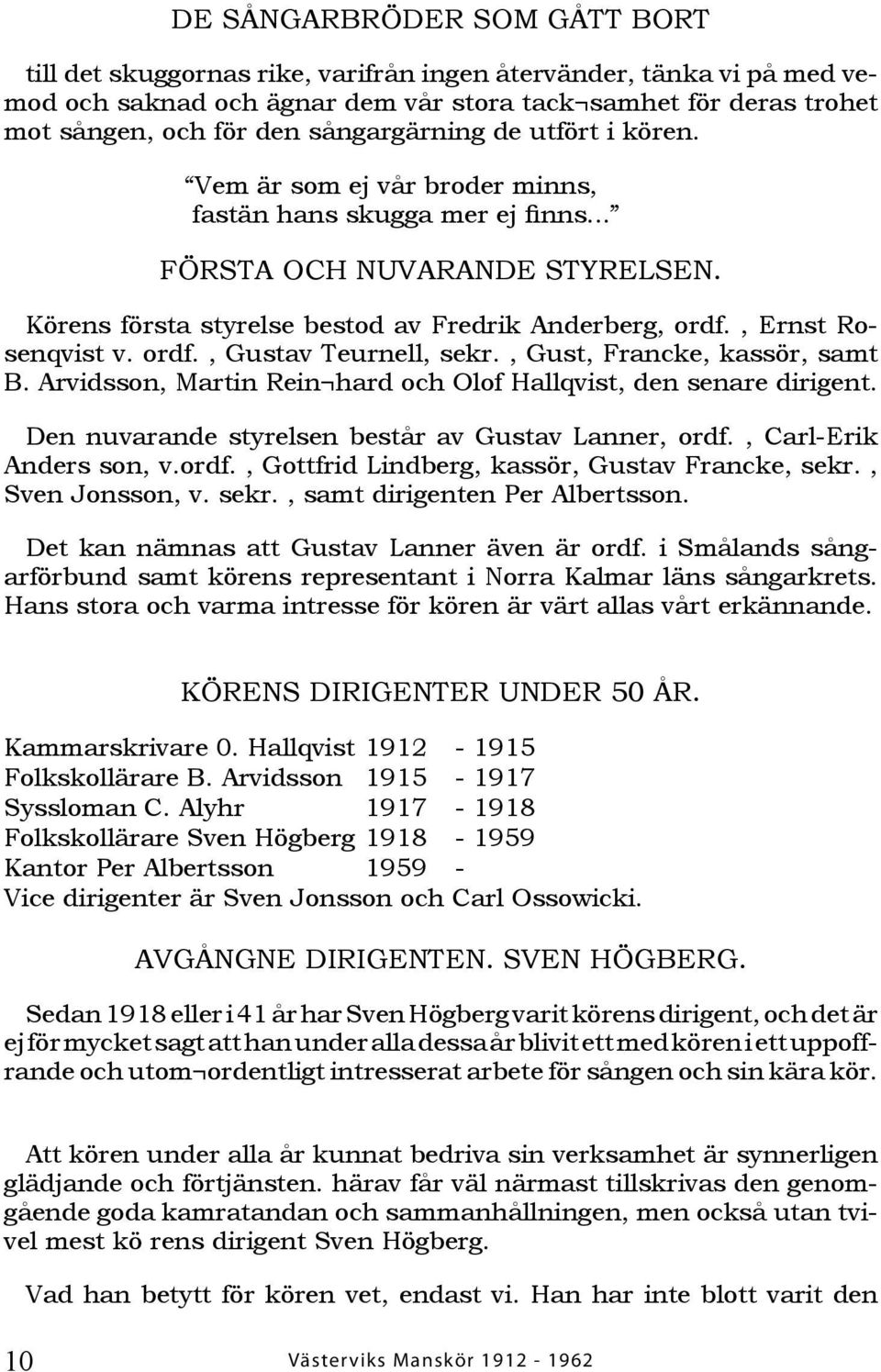 , Ernst Rosenqvist v. ordf., Gustav Teurnell, sekr., Gust, Francke, kassör, samt B. Arvidsson, Martin Rein hard och Olof Hallqvist, den senare dirigent.