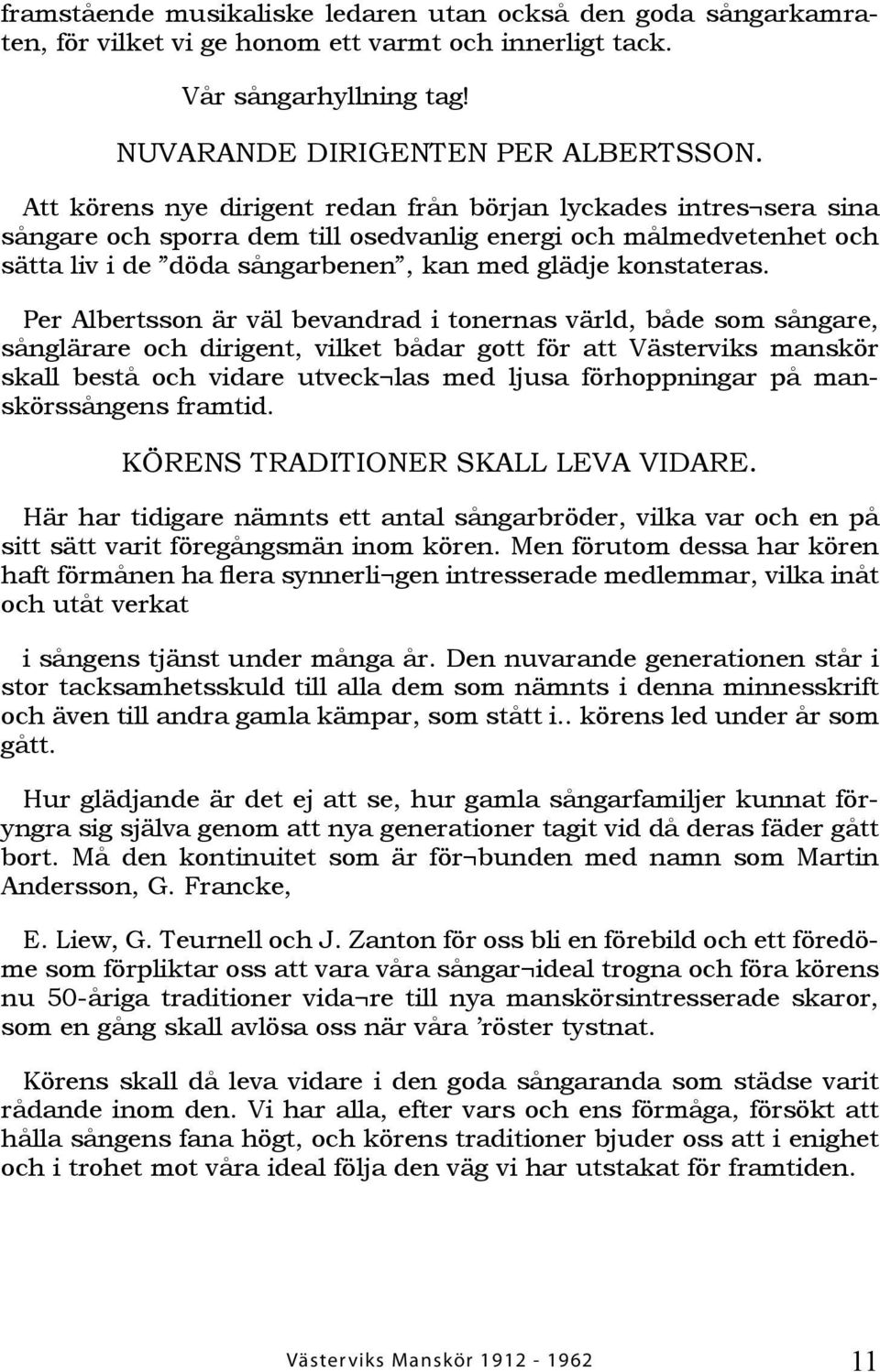 Per Albertsson är väl bevandrad i tonernas värld, både som sångare, sånglärare och dirigent, vilket bådar gott för att Västerviks manskör skall bestå och vidare utveck las med ljusa förhoppningar på