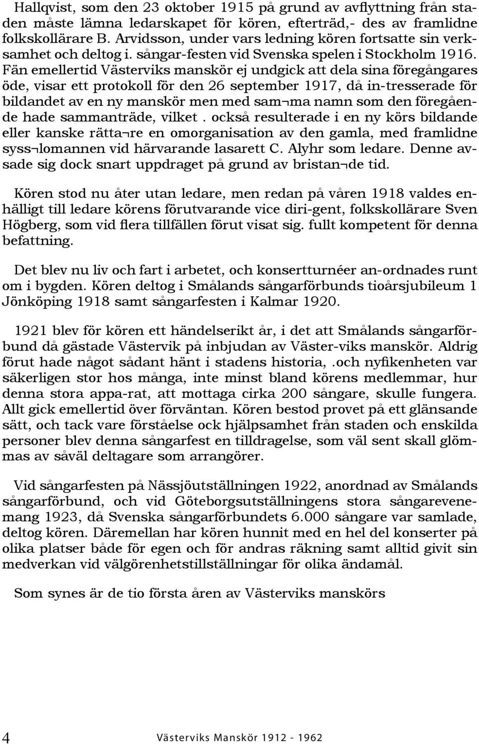 Fän emellertid Västerviks manskör ej undgick att dela sina föregångares öde, visar ett protokoll för den 26 september 1917, då in-tresserade för bildandet av en ny manskör men med sam ma namn som den