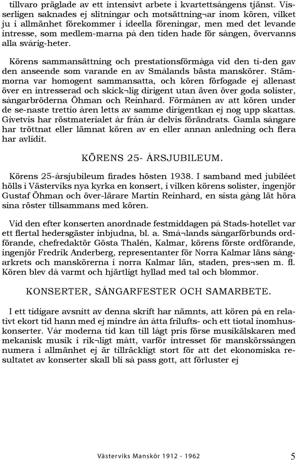 övervanns alla svårig-heter. Körens sammansättning och prestationsförmåga vid den ti-den gav den anseende som varande en av Smålands bästa manskörer.