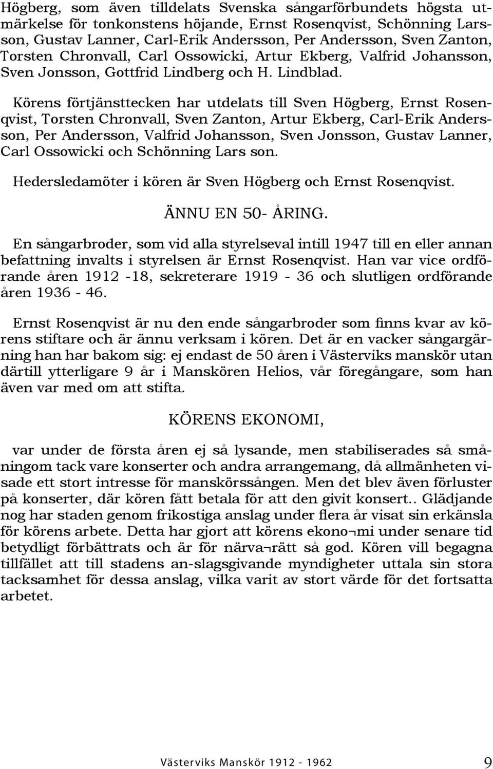 Körens förtjänsttecken har utdelats till Sven Högberg, Ernst Rosenqvist, Torsten Chronvall, Sven Zanton, Artur Ekberg, Carl-Erik Andersson, Per Andersson, Valfrid Johansson, Sven Jonsson, Gustav