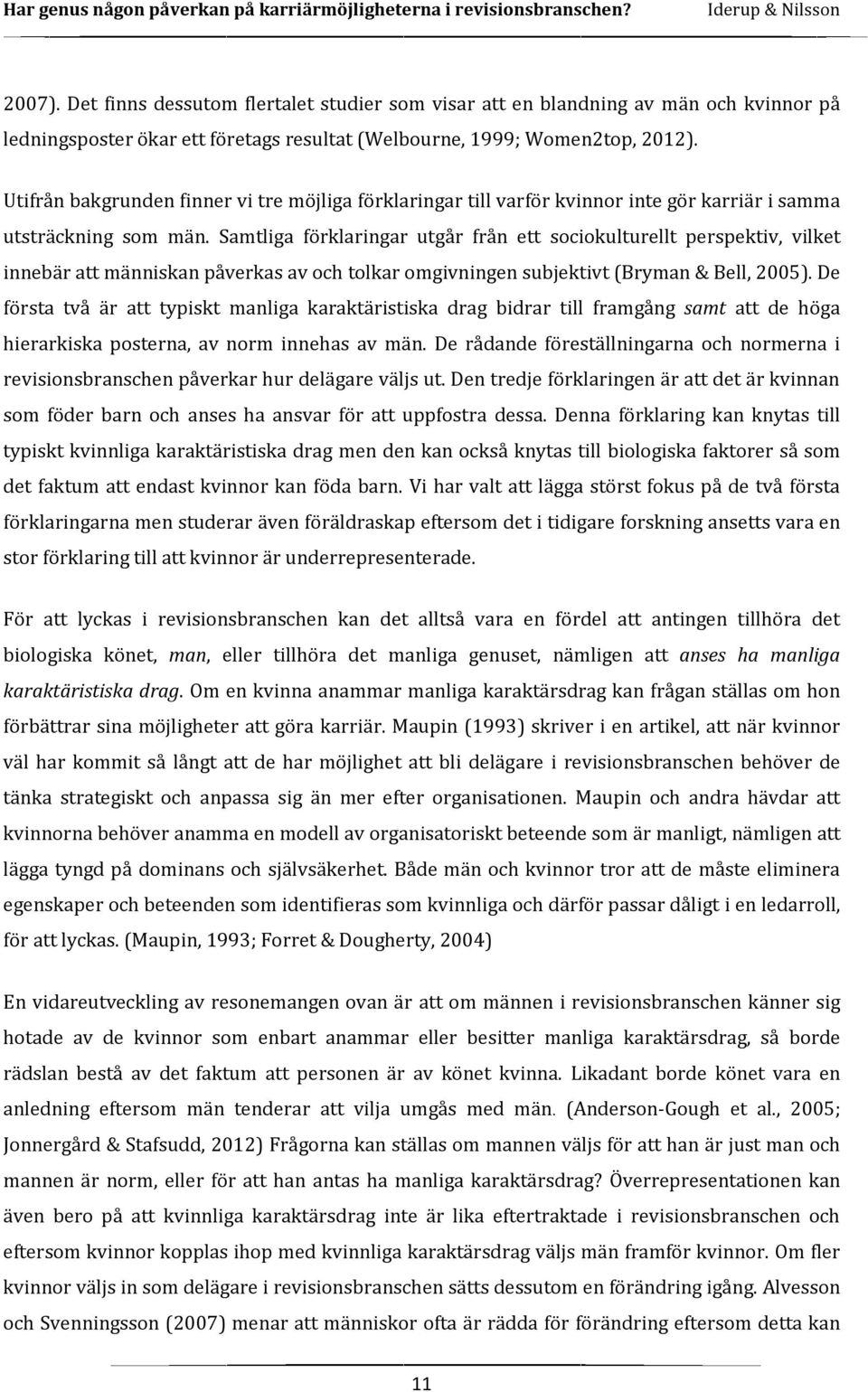 Samtliga förklaringar utgår från ett sociokulturellt perspektiv, vilket innebär att människan påverkas av och tolkar omgivningen subjektivt (Bryman & Bell, 2005).