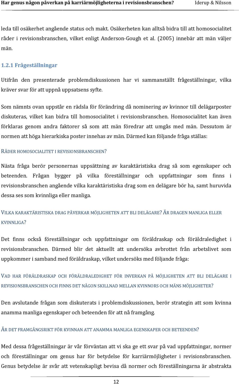 Som nämnts ovan uppstår en rädsla för förändring då nominering av kvinnor till delägarposter diskuteras, vilket kan bidra till homosocialitet i revisionsbranschen.