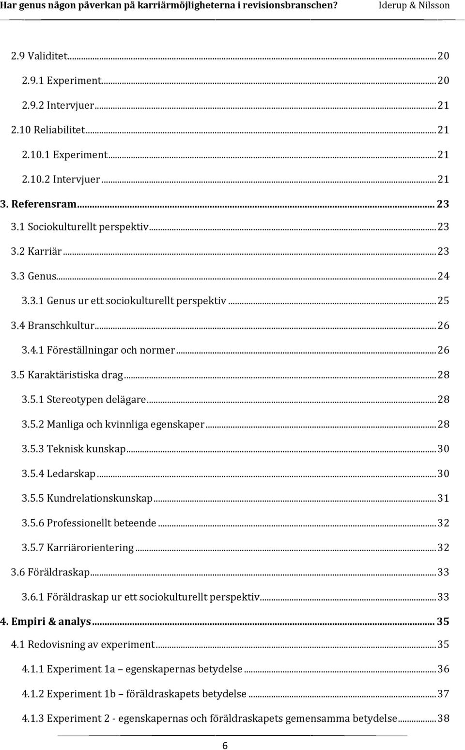 .. 28 3.5.2 Manliga och kvinnliga egenskaper... 28 3.5.3 Teknisk kunskap... 30 3.5.4 Ledarskap... 30 3.5.5 Kundrelationskunskap... 31 3.5.6 Professionellt beteende... 32 3.5.7 Karriärorientering.