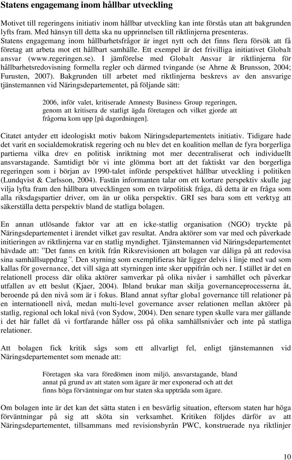 Statens engagemang inom hållbarhetsfrågor är inget nytt och det finns flera försök att få företag att arbeta mot ett hållbart samhälle. Ett exempel är det frivilliga initiativet Globalt ansvar (www.