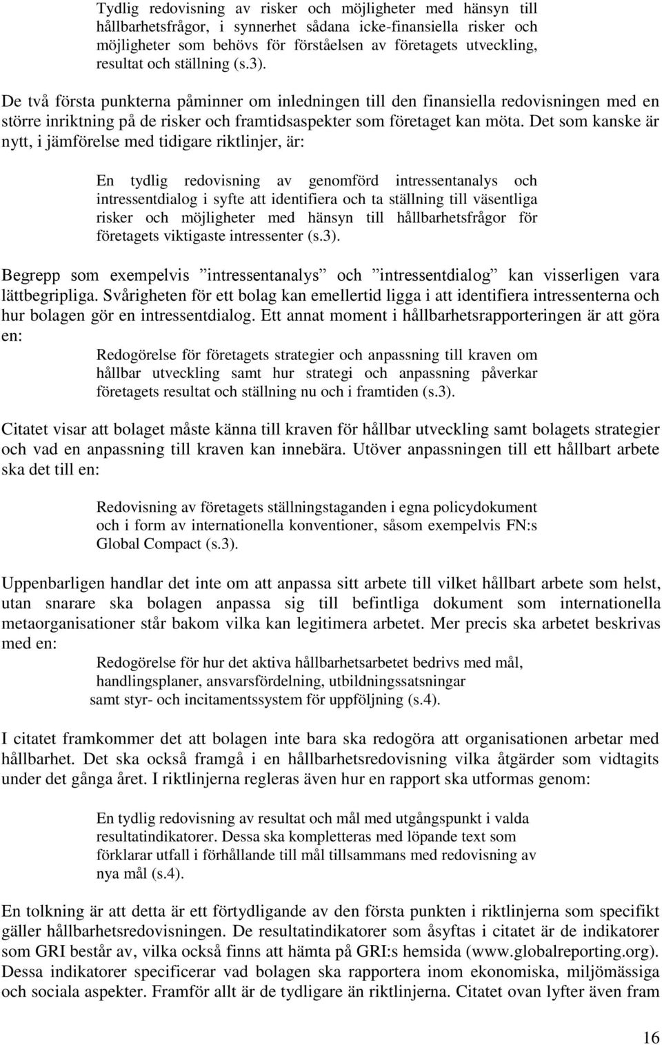 Det som kanske är nytt, i jämförelse med tidigare riktlinjer, är: En tydlig redovisning av genomförd intressentanalys och intressentdialog i syfte att identifiera och ta ställning till väsentliga