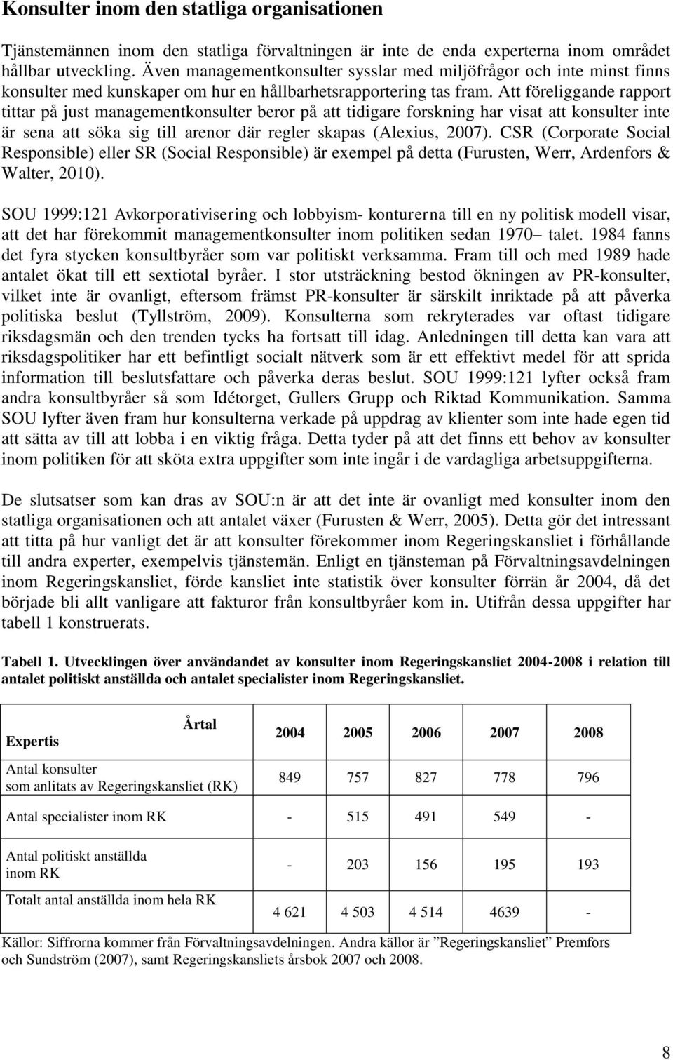 Att föreliggande rapport tittar på just managementkonsulter beror på att tidigare forskning har visat att konsulter inte är sena att söka sig till arenor där regler skapas (Alexius, 2007).