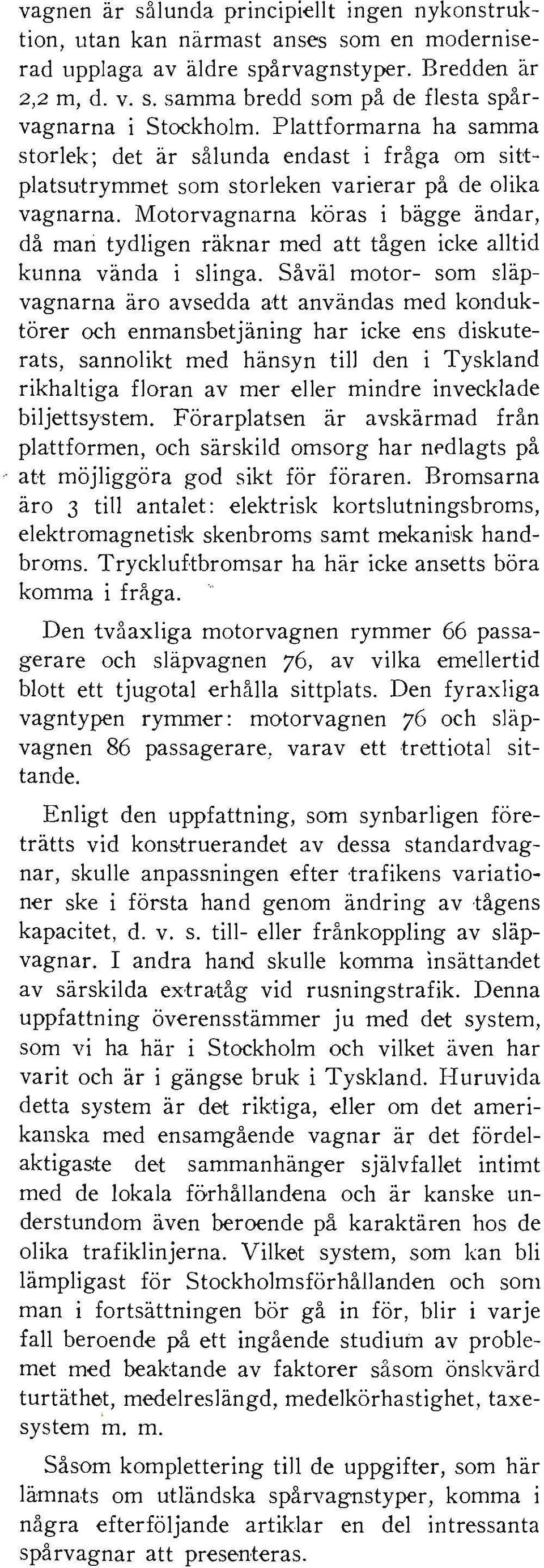 Motorvagnarna köras i bägge ändar, då man tydligen räknar med att tågen icke alltid kunna vända i slinga.